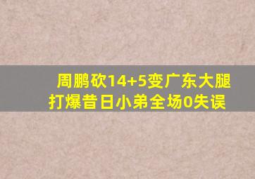 周鹏砍14+5变广东大腿 打爆昔日小弟全场0失误